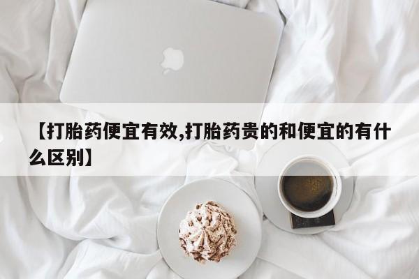 卖流产药联系方式【打胎药便宜有效,打胎药贵的和便宜的有什么区别】