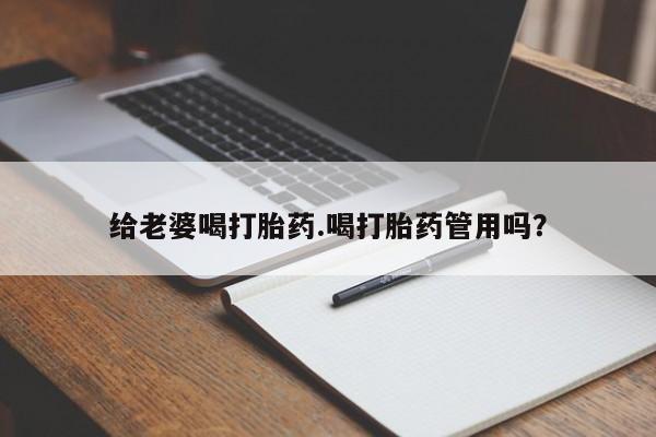 卖流产药联系方式给老婆喝打胎药.喝打胎药管用吗？