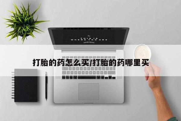 卖流产药联系方式打胎的药怎么买/打胎的药哪里买