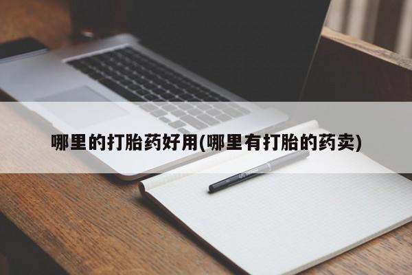 卖流产药联系方式哪里的打胎药好用(哪里有打胎的药卖)