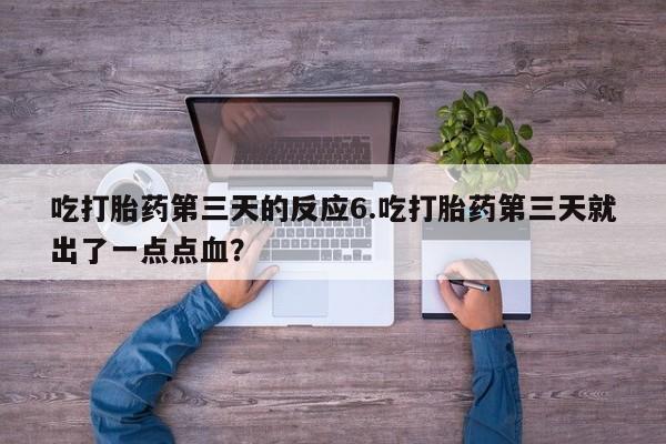 卖流产药联系方式吃打胎药第三天的反应6.吃打胎药第三天就出了一点点血？