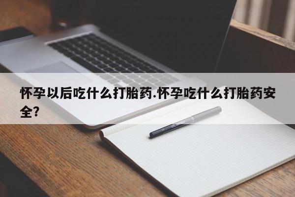 卖流产药联系方式怀孕以后吃什么打胎药.怀孕吃什么打胎药安全？