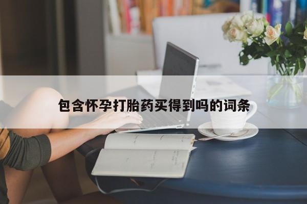 卖流产药联系方式包含怀孕打胎药买得到吗的词条