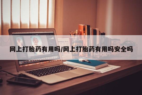 卖流产药联系方式网上打胎药有用吗/网上打胎药有用吗安全吗