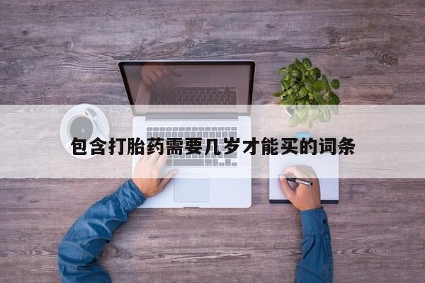 卖流产药联系方式包含打胎药需要几岁才能买的词条