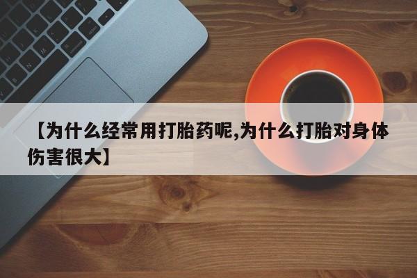 卖流产药联系方式【为什么经常用打胎药呢,为什么打胎对身体伤害很大】