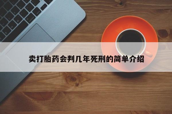 卖流产药联系方式卖打胎药会判几年死刑的简单介绍