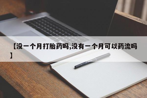 卖流产药联系方式【没一个月打胎药吗,没有一个月可以药流吗】