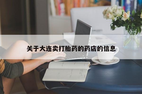 卖流产药联系方式关于大连卖打胎药的药店的信息