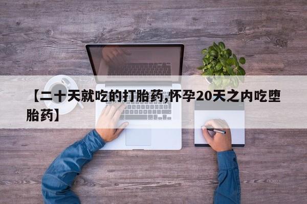 卖流产药联系方式【二十天就吃的打胎药,怀孕20天之内吃堕胎药】