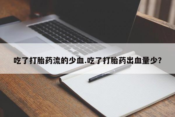 卖流产药联系方式吃了打胎药流的少血.吃了打胎药出血量少？