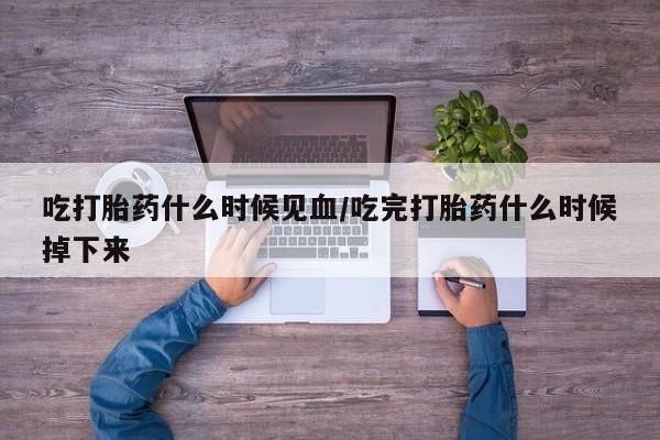 卖流产药联系方式吃打胎药什么时候见血/吃完打胎药什么时候掉下来