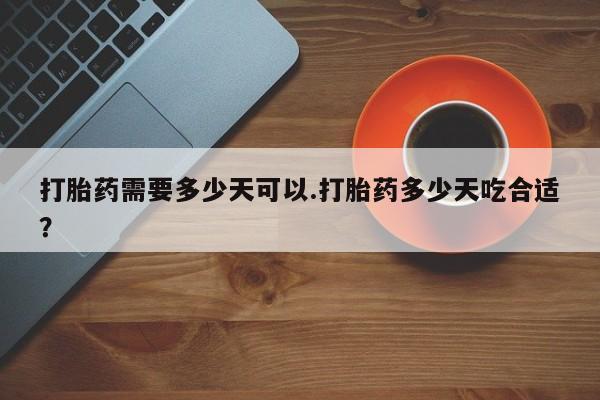 卖流产药联系方式打胎药需要多少天可以.打胎药多少天吃合适？