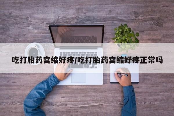 卖流产药联系方式吃打胎药宫缩好疼/吃打胎药宫缩好疼正常吗
