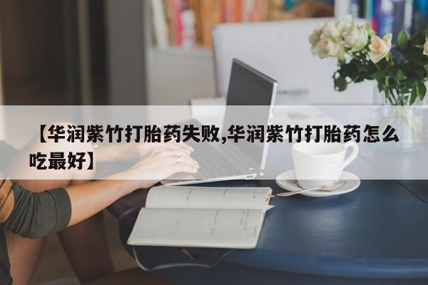 卖流产药联系方式【华润紫竹打胎药失败,华润紫竹打胎药怎么吃最好】