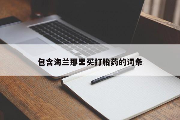 卖流产药联系方式包含海兰那里买打胎药的词条