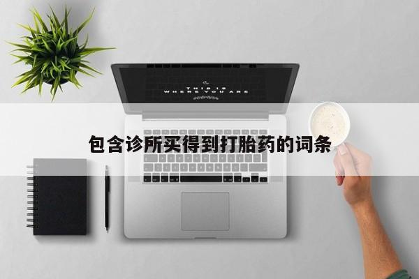 卖流产药联系方式包含诊所买得到打胎药的词条