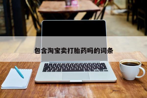 卖流产药联系方式包含淘宝卖打胎药吗的词条