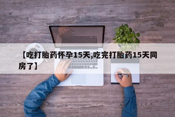 卖流产药联系方式【吃打胎药怀孕15天,吃完打胎药15天同房了】