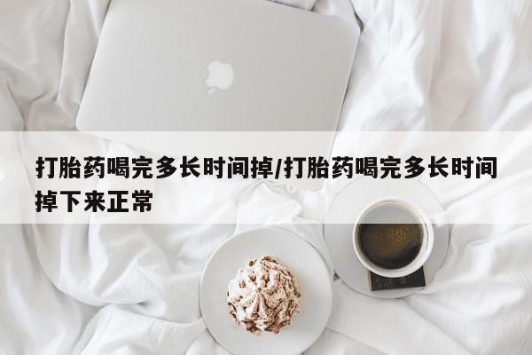 卖流产药联系方式打胎药喝完多长时间掉/打胎药喝完多长时间掉下来正常