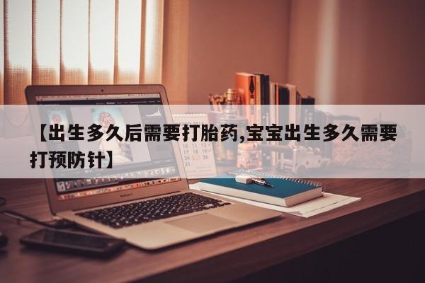 卖流产药联系方式【出生多久后需要打胎药,宝宝出生多久需要打预防针】