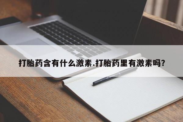 卖流产药联系方式打胎药含有什么激素.打胎药里有激素吗？