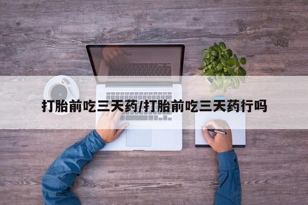卖流产药联系方式打胎前吃三天药/打胎前吃三天药行吗