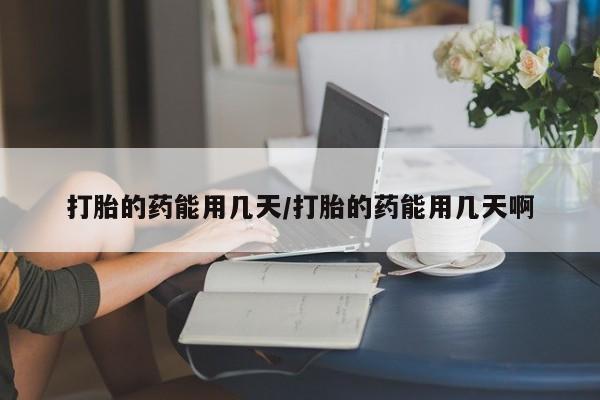 卖流产药联系方式打胎的药能用几天/打胎的药能用几天啊