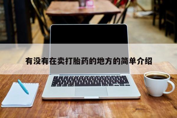 卖流产药联系方式有没有在卖打胎药的地方的简单介绍