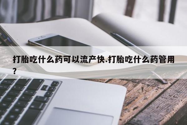 卖流产药联系方式打胎吃什么药可以流产快.打胎吃什么药管用？