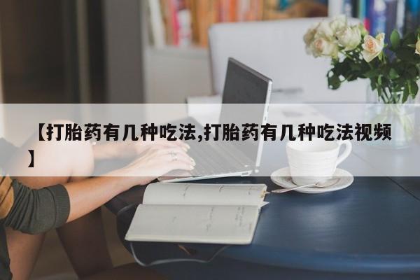 卖流产药联系方式【打胎药有几种吃法,打胎药有几种吃法视频】