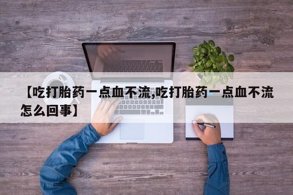 卖流产药联系方式【吃打胎药一点血不流,吃打胎药一点血不流怎么回事】