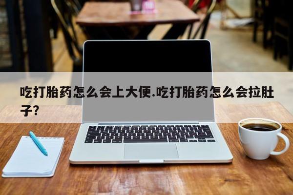 卖流产药联系方式吃打胎药怎么会上大便.吃打胎药怎么会拉肚子？