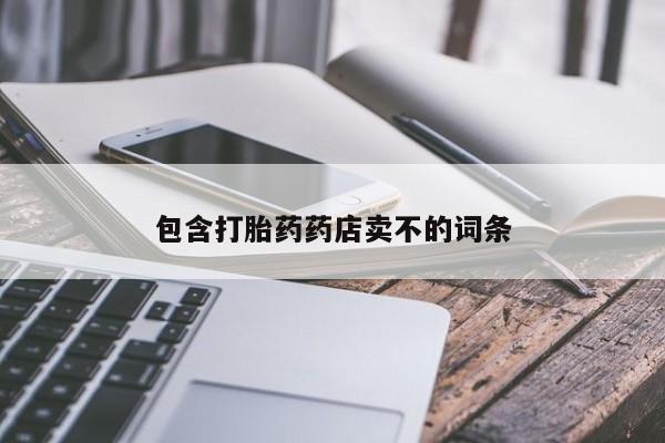 卖流产药联系方式包含打胎药药店卖不的词条