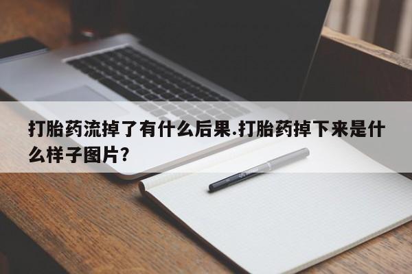 卖流产药联系方式打胎药流掉了有什么后果.打胎药掉下来是什么样子图片?