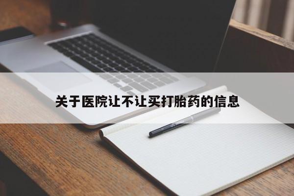 卖流产药联系方式关于医院让不让买打胎药的信息